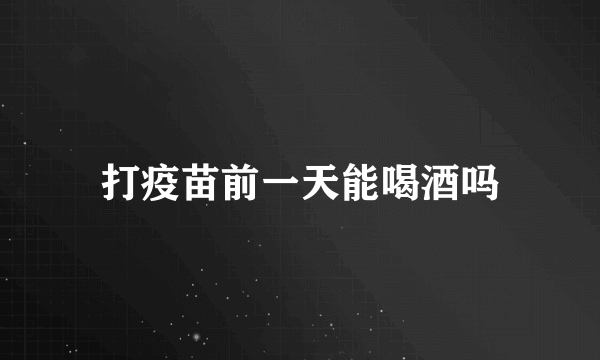 打疫苗前一天能喝酒吗