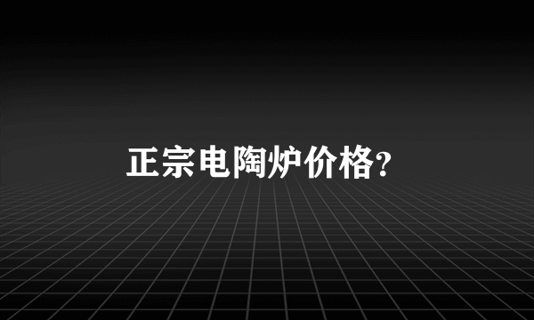 正宗电陶炉价格？