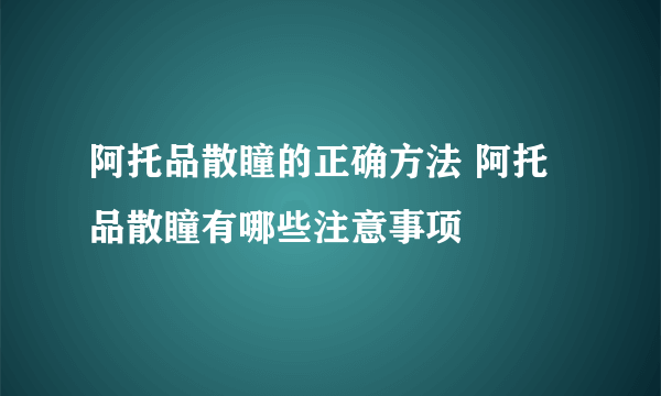 阿托品散瞳的正确方法 阿托品散瞳有哪些注意事项