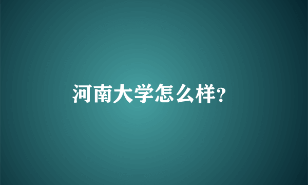 河南大学怎么样？