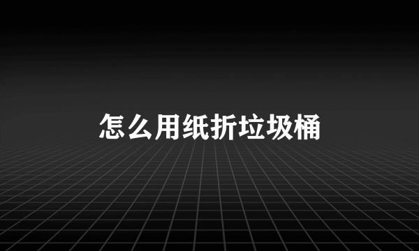怎么用纸折垃圾桶