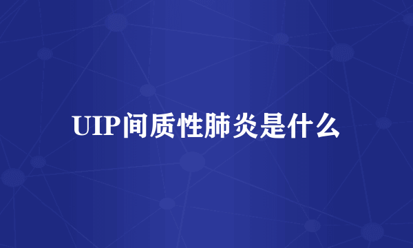 UIP间质性肺炎是什么