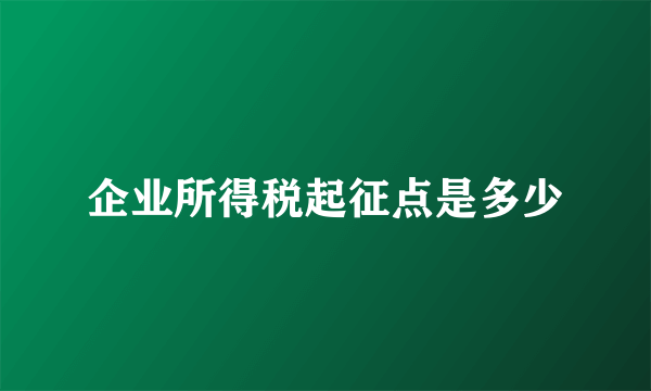 企业所得税起征点是多少