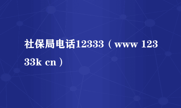 社保局电话12333（www 12333k cn）