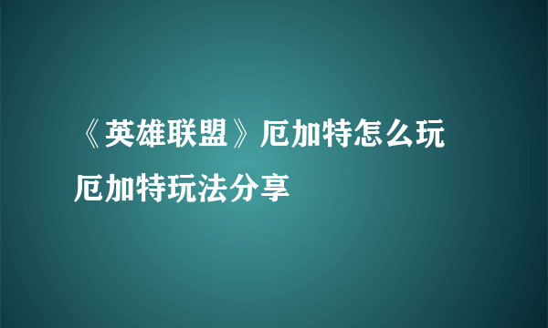 《英雄联盟》厄加特怎么玩 厄加特玩法分享