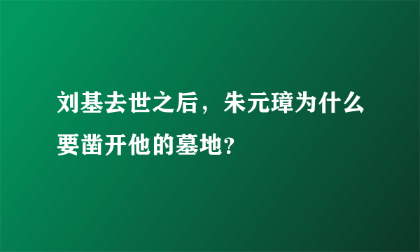 刘基去世之后，朱元璋为什么要凿开他的墓地？