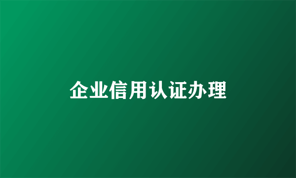 企业信用认证办理