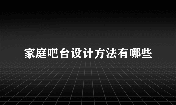 家庭吧台设计方法有哪些