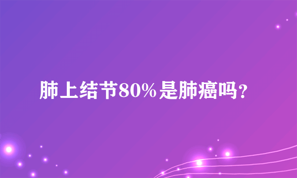 肺上结节80%是肺癌吗？