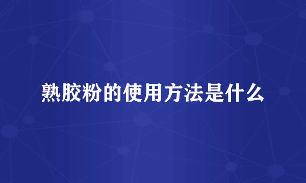 熟胶粉的使用方法是什么