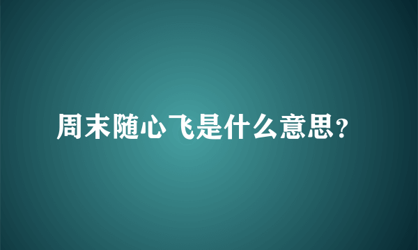 周末随心飞是什么意思？