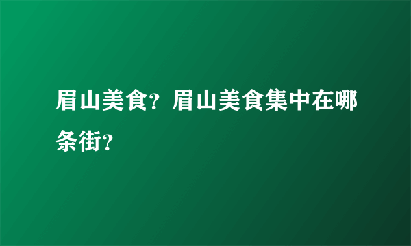 眉山美食？眉山美食集中在哪条街？