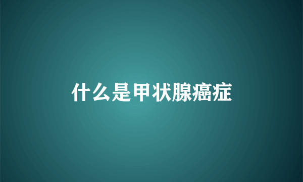 什么是甲状腺癌症