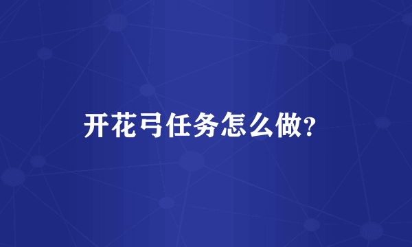 开花弓任务怎么做？