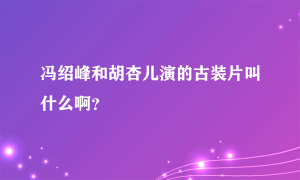 冯绍峰和胡杏儿演的古装片叫什么啊？