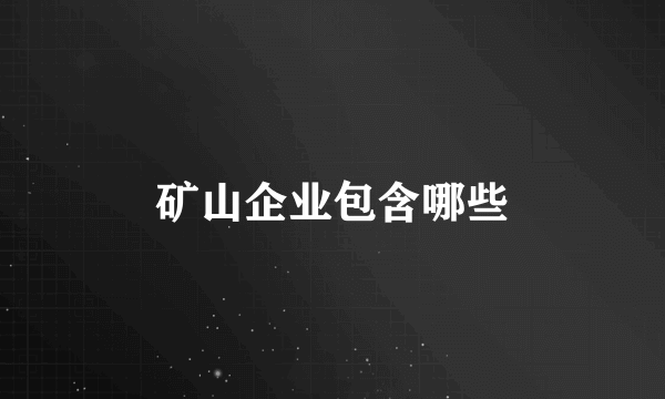矿山企业包含哪些