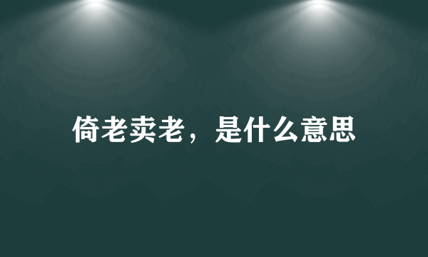 倚老卖老，是什么意思