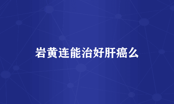 岩黄连能治好肝癌么