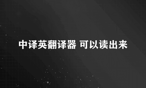 中译英翻译器 可以读出来