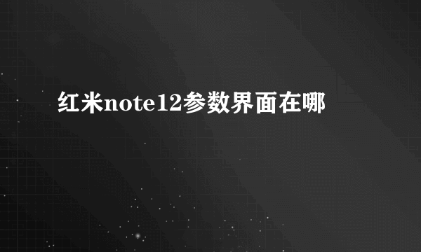 红米note12参数界面在哪