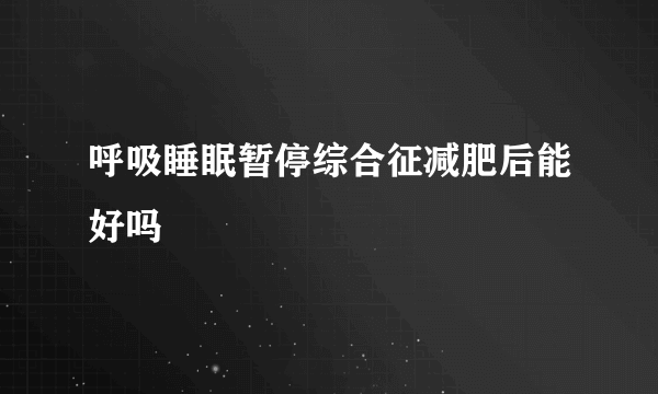 呼吸睡眠暂停综合征减肥后能好吗