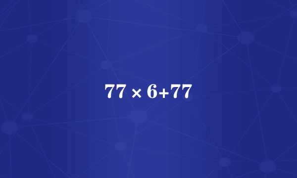 77×6+77