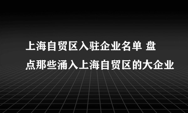 上海自贸区入驻企业名单 盘点那些涌入上海自贸区的大企业