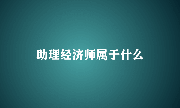 助理经济师属于什么