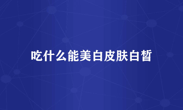 吃什么能美白皮肤白皙