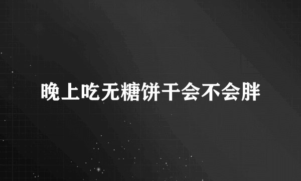 晚上吃无糖饼干会不会胖