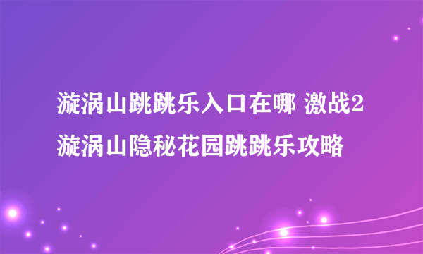 漩涡山跳跳乐入口在哪 激战2漩涡山隐秘花园跳跳乐攻略