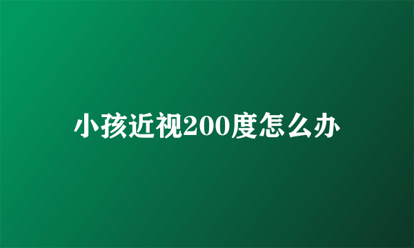 小孩近视200度怎么办
