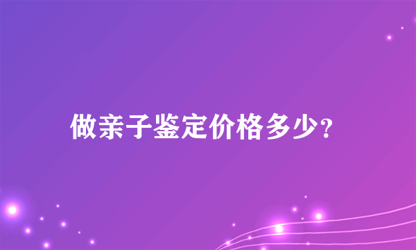 做亲子鉴定价格多少？