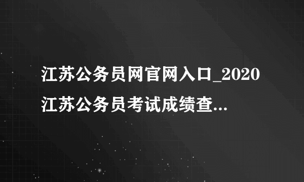 江苏公务员网官网入口_2020江苏公务员考试成绩查询入口含苏州市