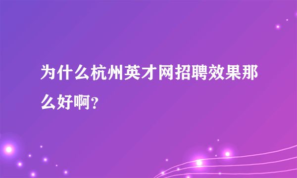 为什么杭州英才网招聘效果那么好啊？