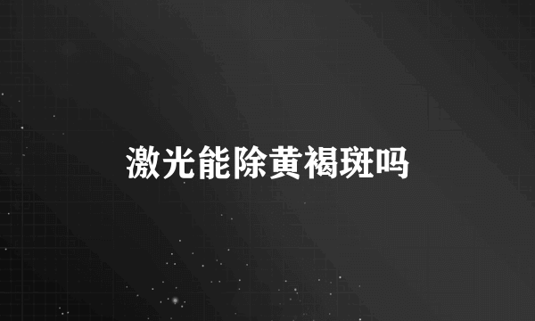 激光能除黄褐斑吗