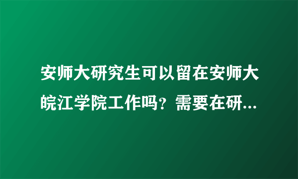 安师大研究生可以留在安师大皖江学院工作吗？需要在研究生期间做些什么？