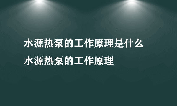水源热泵的工作原理是什么 水源热泵的工作原理