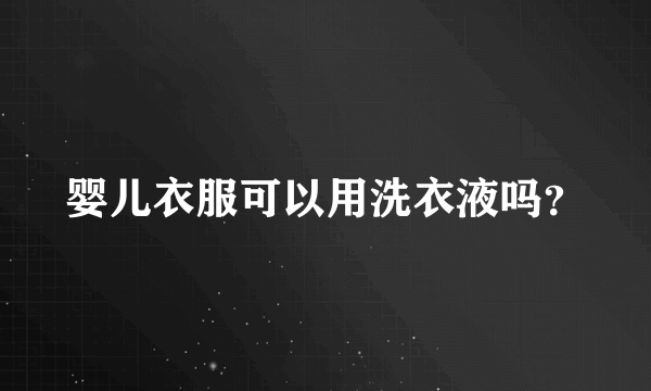 婴儿衣服可以用洗衣液吗？