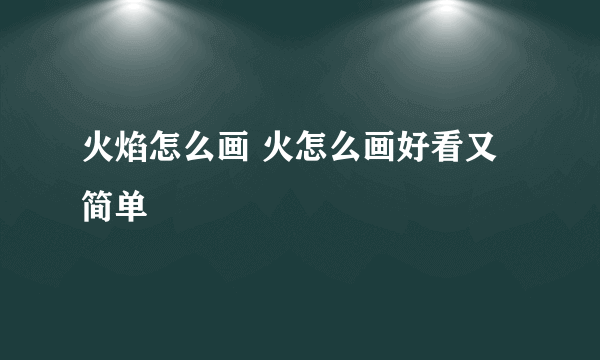 火焰怎么画 火怎么画好看又简单
