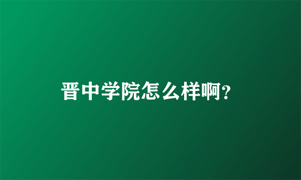 晋中学院怎么样啊？