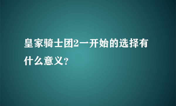 皇家骑士团2一开始的选择有什么意义？