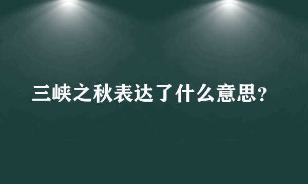 三峡之秋表达了什么意思？