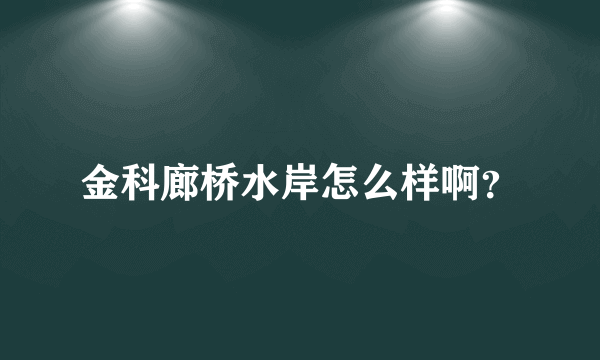 金科廊桥水岸怎么样啊？