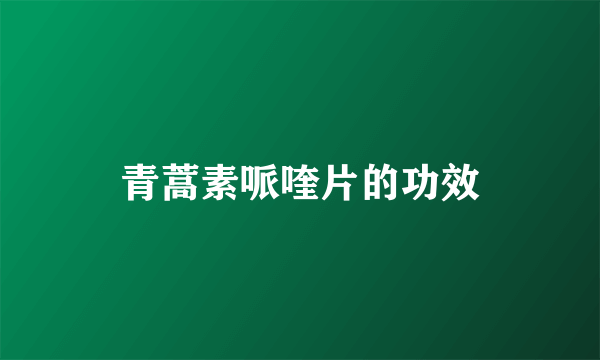 青蒿素哌喹片的功效