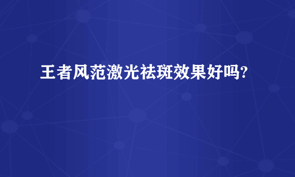王者风范激光祛斑效果好吗?