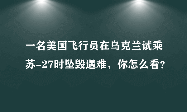 一名美国飞行员在乌克兰试乘苏-27时坠毁遇难，你怎么看？