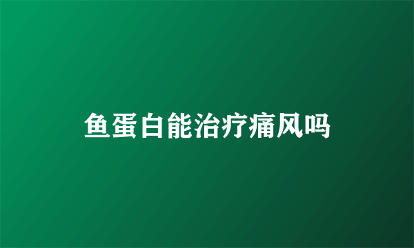鱼蛋白能治疗痛风吗