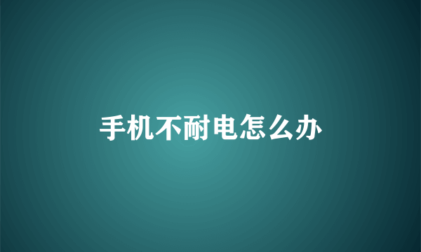 手机不耐电怎么办