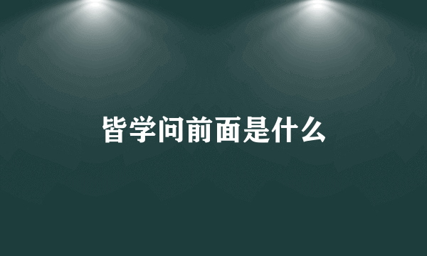 皆学问前面是什么